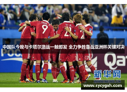 中国队今晚与卡塔尔激战一触即发 全力争胜备战亚洲杯关键对决