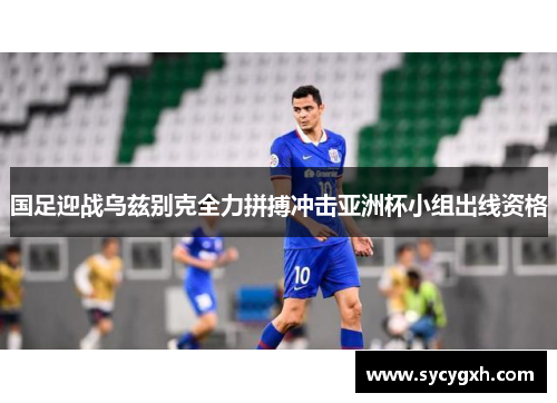 国足迎战乌兹别克全力拼搏冲击亚洲杯小组出线资格