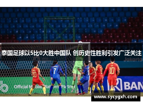 泰国足球以5比0大胜中国队 创历史性胜利引发广泛关注
