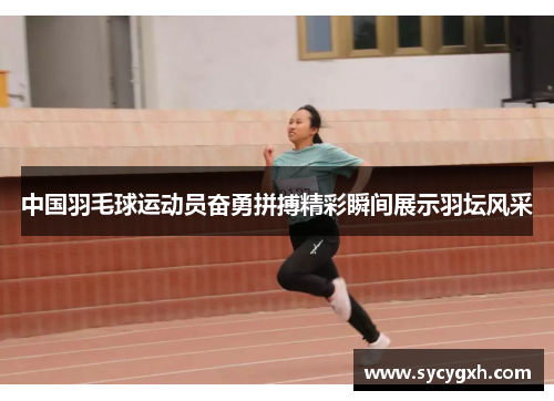 中国羽毛球运动员奋勇拼搏精彩瞬间展示羽坛风采