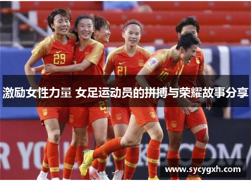 激励女性力量 女足运动员的拼搏与荣耀故事分享