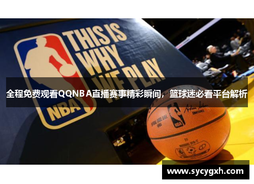 全程免费观看QQNBA直播赛事精彩瞬间，篮球迷必看平台解析
