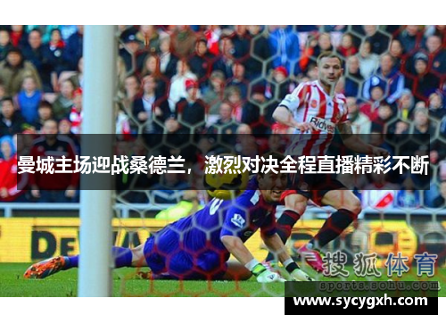 曼城主场迎战桑德兰，激烈对决全程直播精彩不断