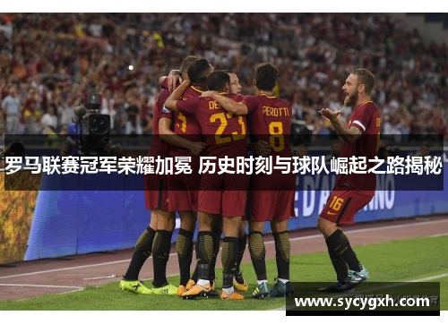 罗马联赛冠军荣耀加冕 历史时刻与球队崛起之路揭秘