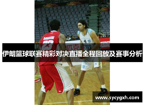 伊朗篮球联赛精彩对决直播全程回放及赛事分析